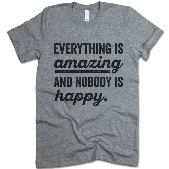 Everything Is Amazing And Nobody Is Happy T Shirt