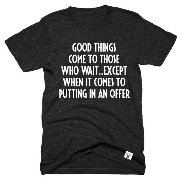 Good Things Come To Those Who Wait Shirt  - Real Estate Shirt - Unisex Crew
