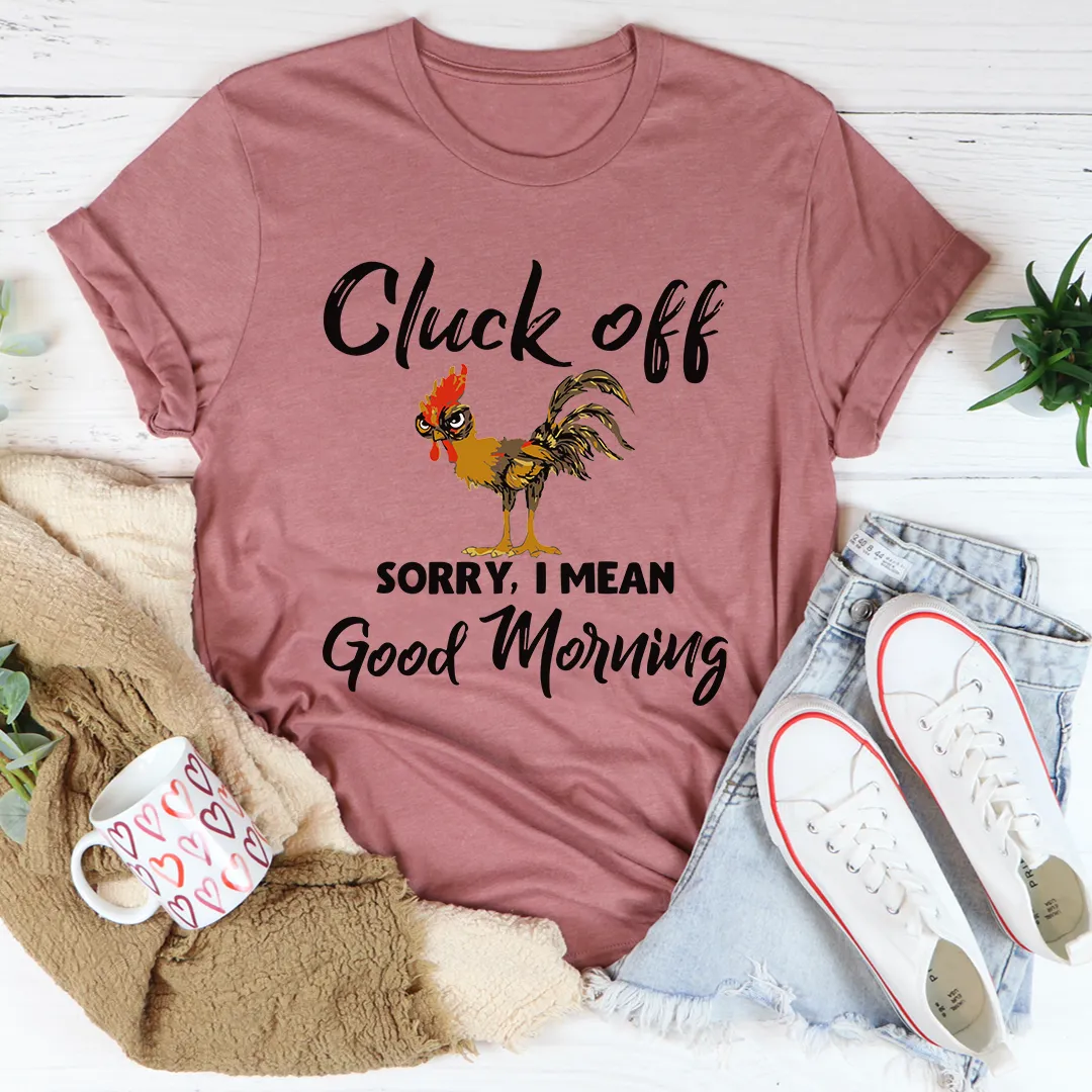 Graphic T-Shirts Cluck Off Sorry I Mean Good Morning Tee