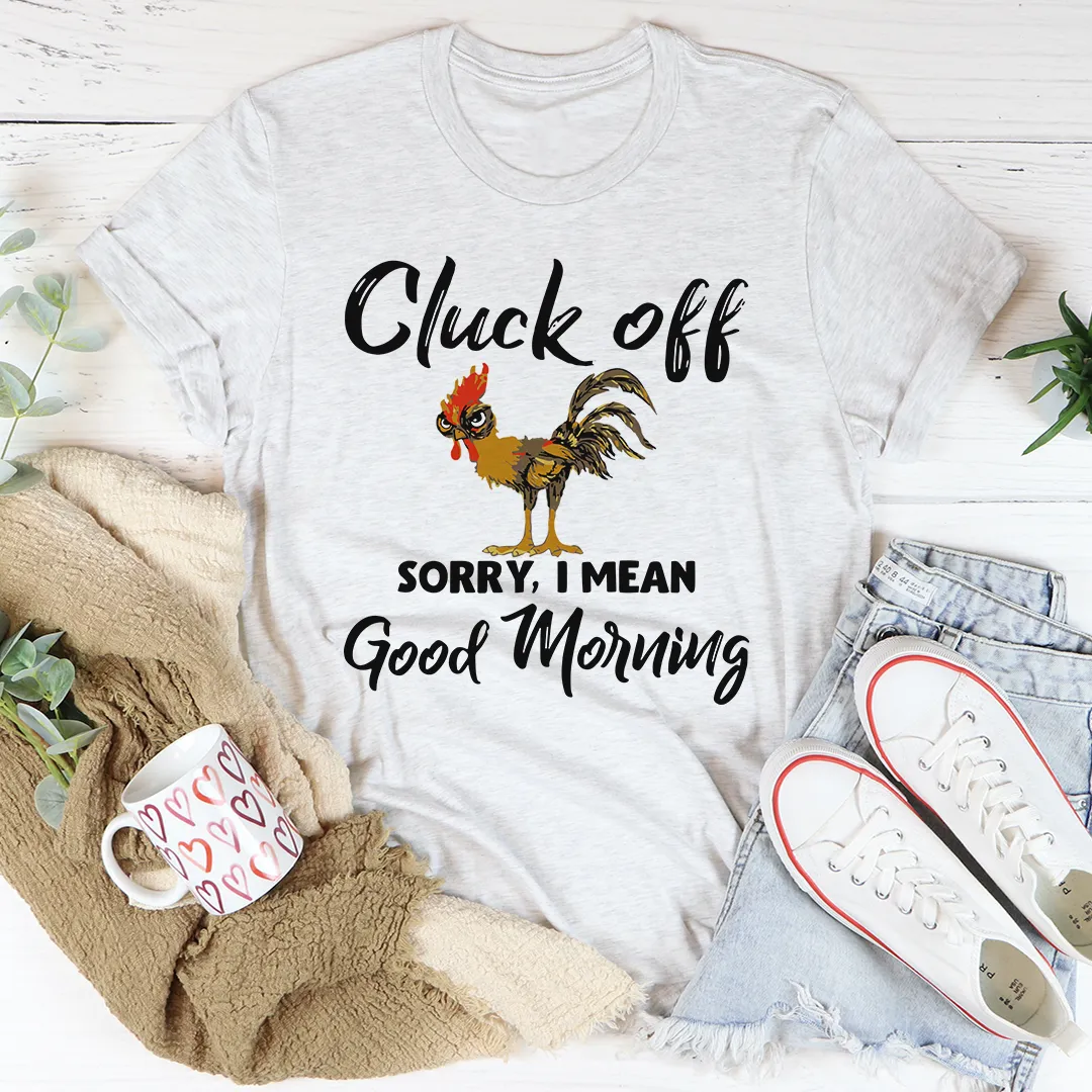 Graphic T-Shirts Cluck Off Sorry I Mean Good Morning Tee