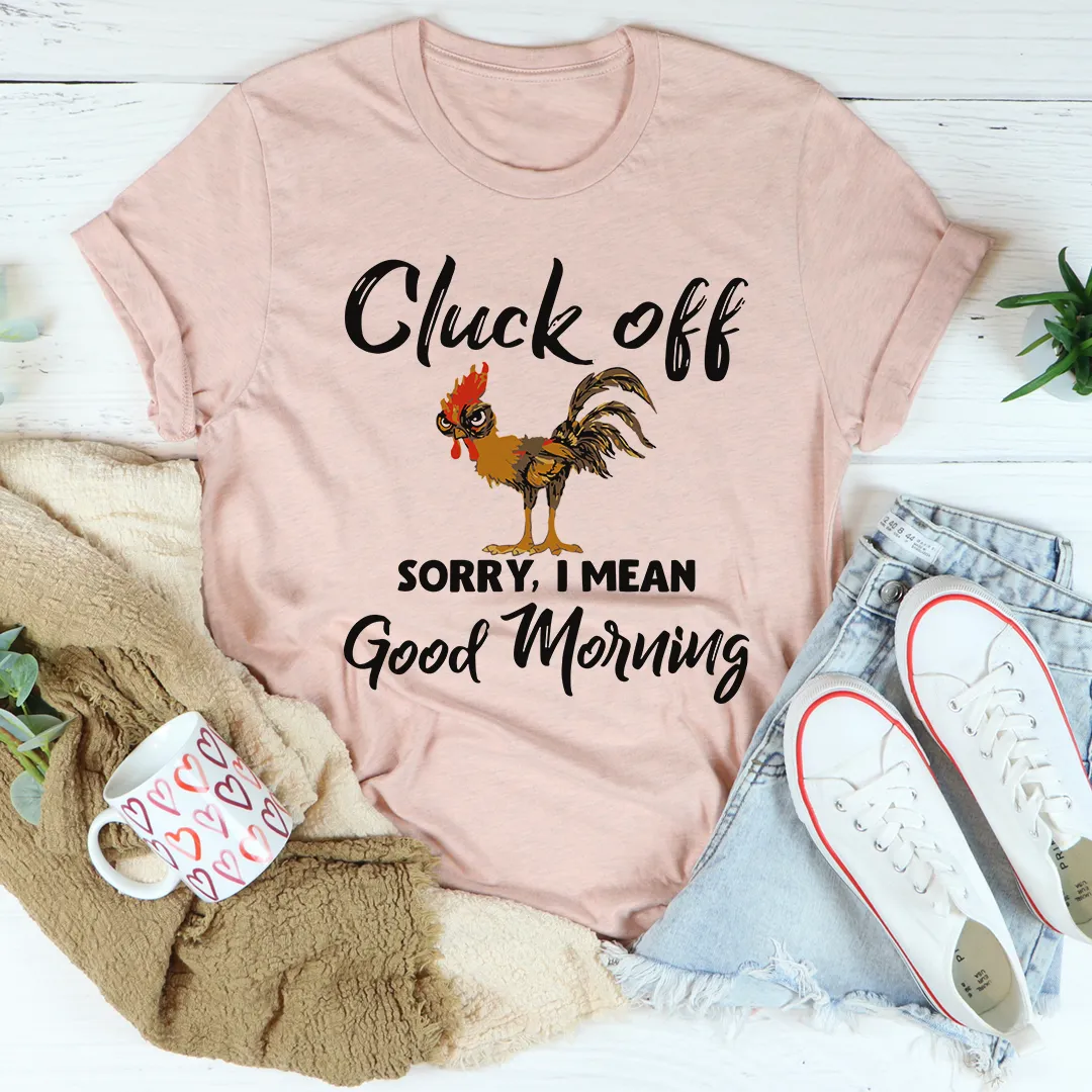 Graphic T-Shirts Cluck Off Sorry I Mean Good Morning Tee
