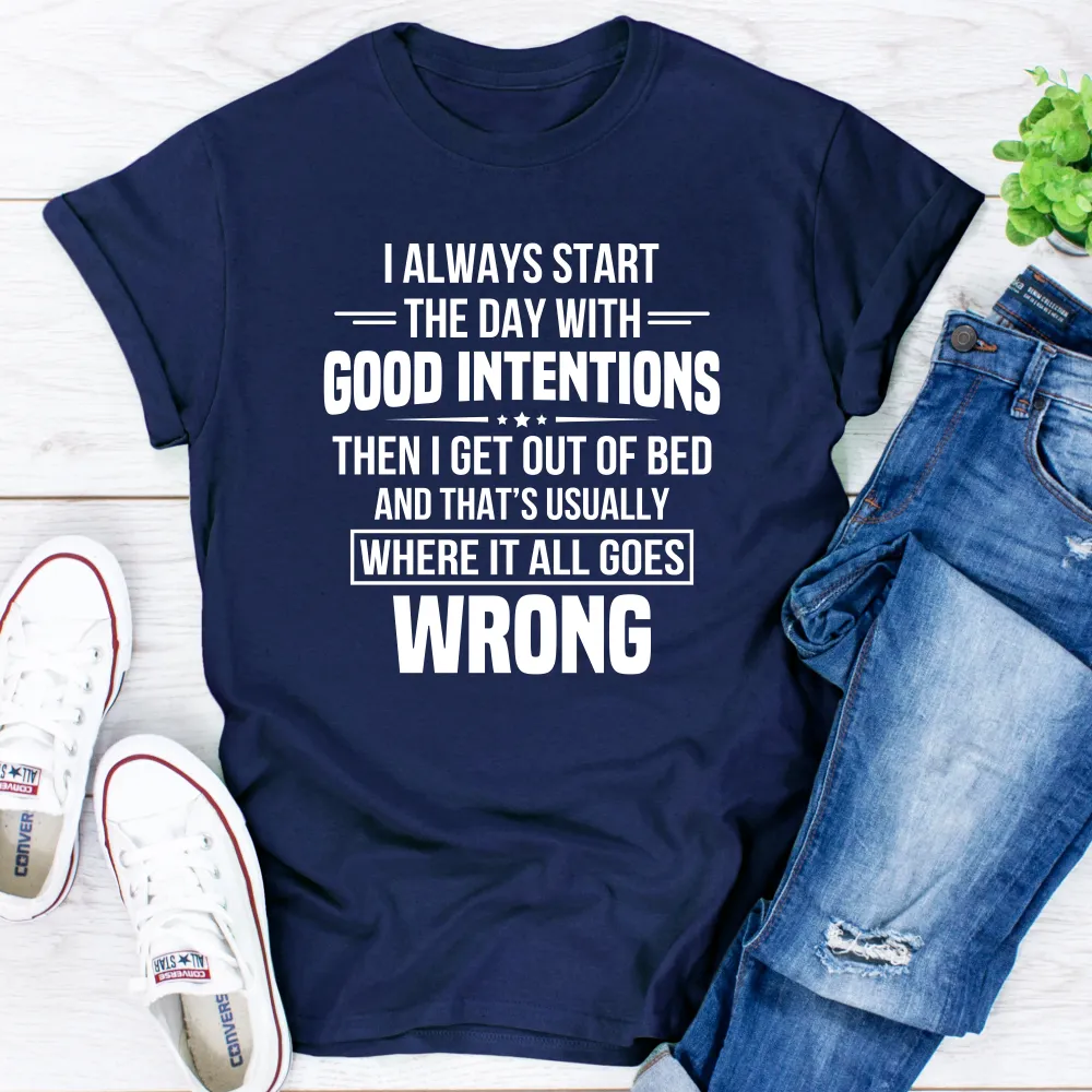 Graphic T-Shirts I Always Start The Day With Good Intentions T-Shirt