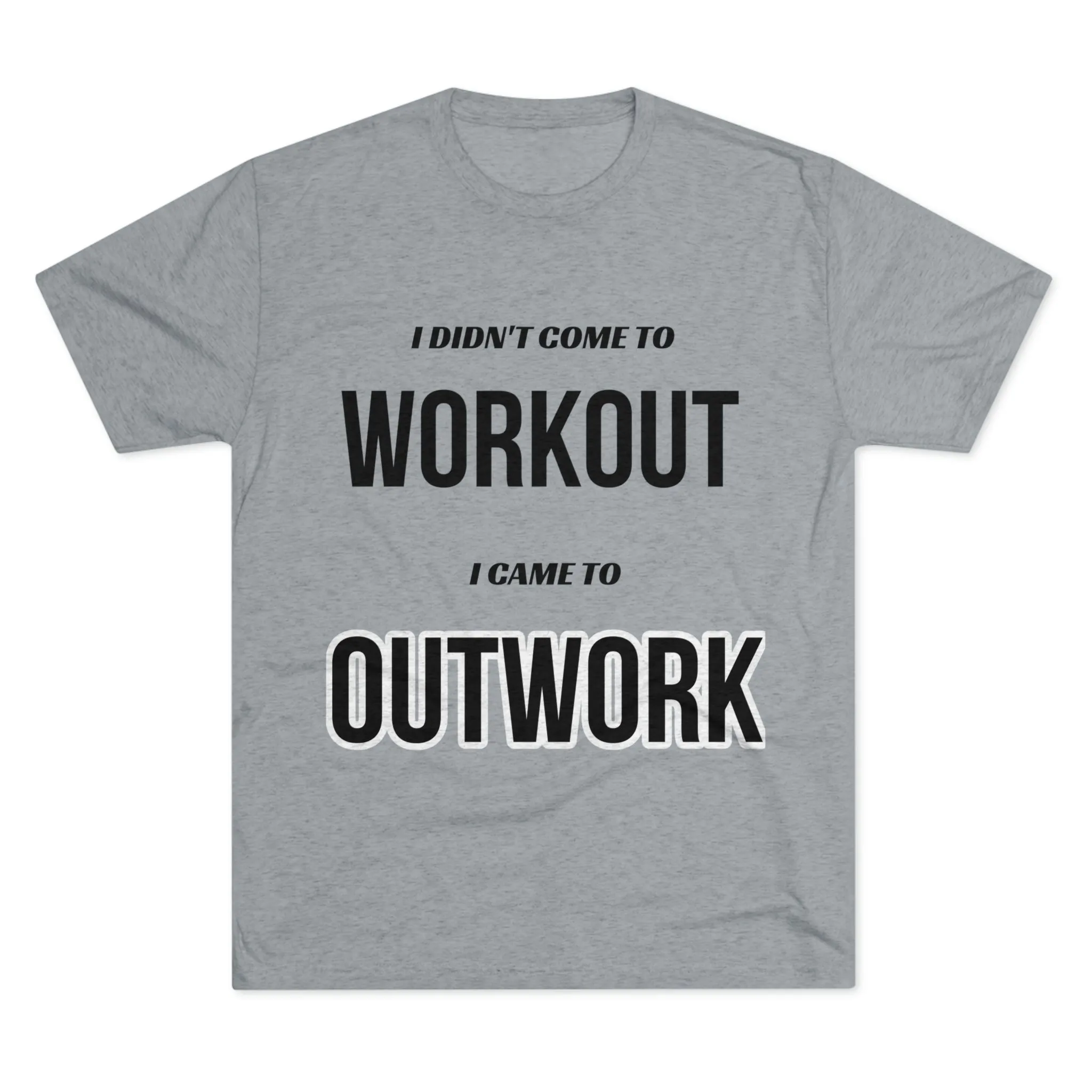 I Came To Out Work Unisex Tri-Blend Crew Tee
