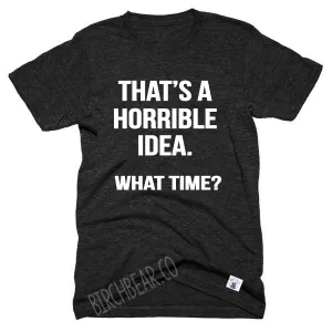 That's A Horrible Idea What Time Shirt - Funny Graphic T Shirt - Best Friend Shirt - Best friend t shirt Unisex Tri-Blend T-Shirt