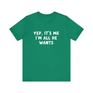 Yep, It's Me I'm All He Wants Tee
