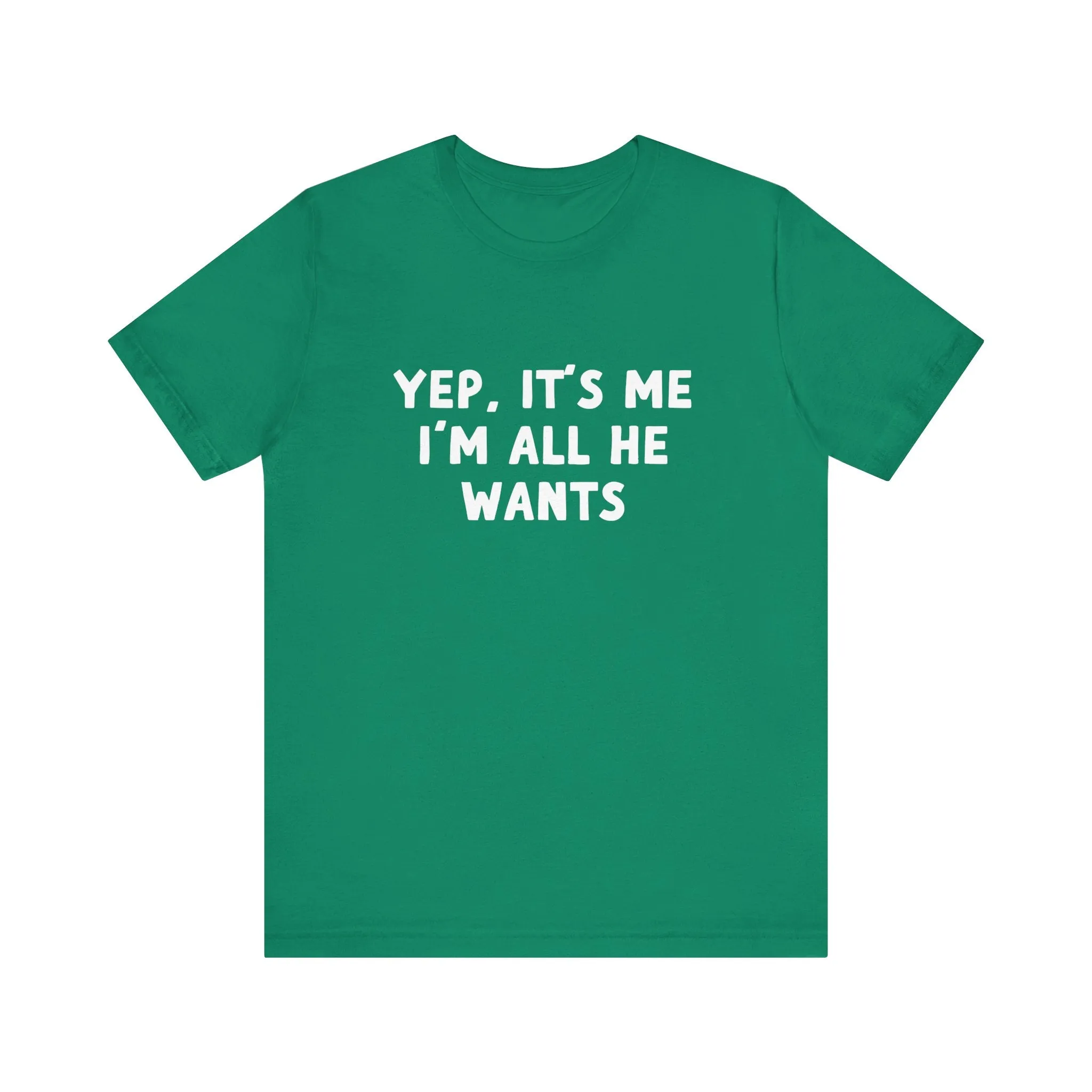 Yep, It's Me I'm All He Wants Tee